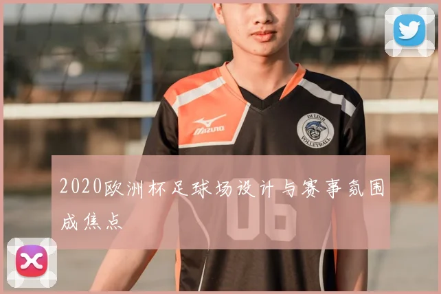 2020欧洲杯足球场设计与赛事氛围成焦点