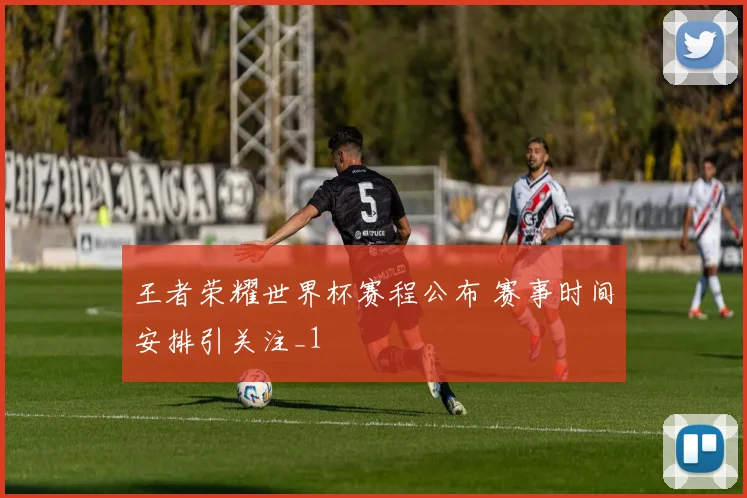 王者荣耀世界杯赛程公布 赛事时间安排引关注_1