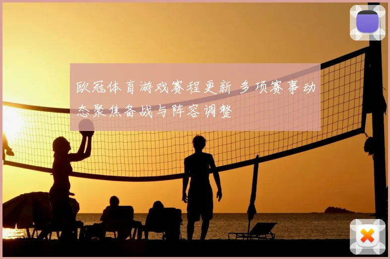 欧冠体育游戏赛程更新 多项赛事动态聚焦备战与阵容调整