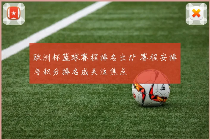 欧洲杯篮球赛程排名出炉 赛程安排与积分排名成关注焦点