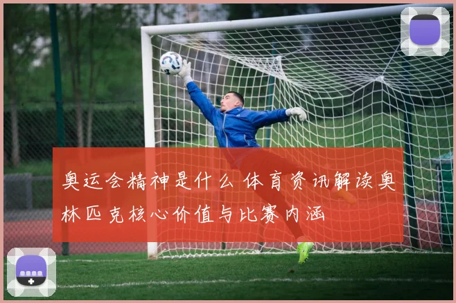 奥运会精神是什么 体育资讯解读奥林匹克核心价值与比赛内涵